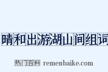 晴和出游湖山间组词是什么意思的图片